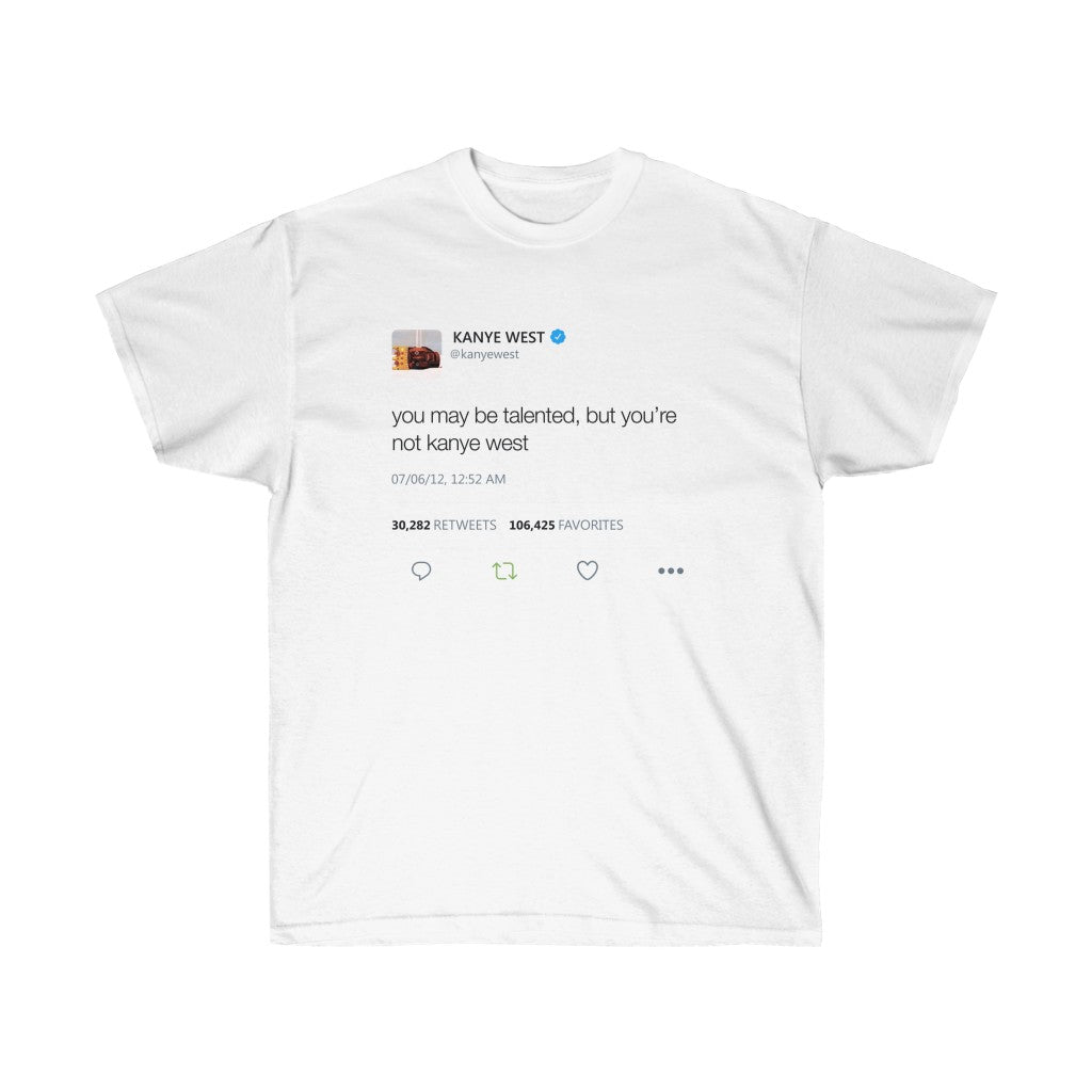 You may be talented, but you're not kanye west. Kanye West Tweet Shirt-L-White-Bootlg