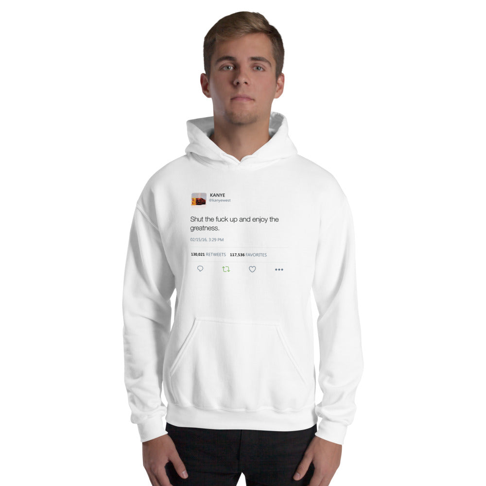 Shut the fuck up and enjoy the greatness - Kanye West Tweet Inspired Unisex Hooded Sweatshirt Hoodie-White-L-Bootlg