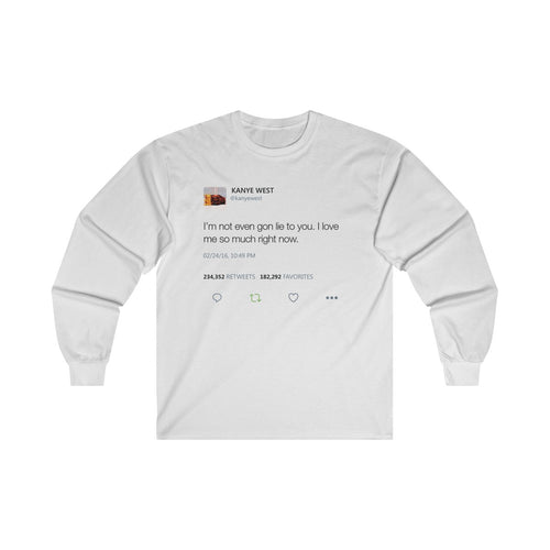 I'm Not Even Gon Lie To You I Love Me So Much Right Now Kanye West Tweet Long Sleeve Tee-White-S-Bootlg