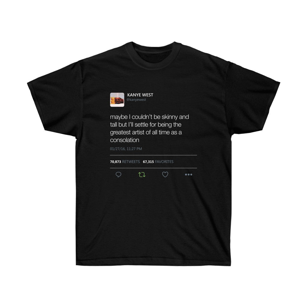 Maybe I Couldn't Be Skinny And Tall But I'll Settle For Being The Greatest Artist Of All Time.. Kanye West Tweet Tee-S-Black-Bootlg