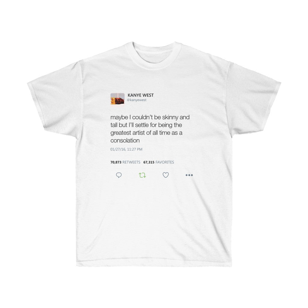 Maybe I Couldn't Be Skinny And Tall But I'll Settle For Being The Greatest Artist Of All Time.. Kanye West Tweet Tee-L-White-Bootlg