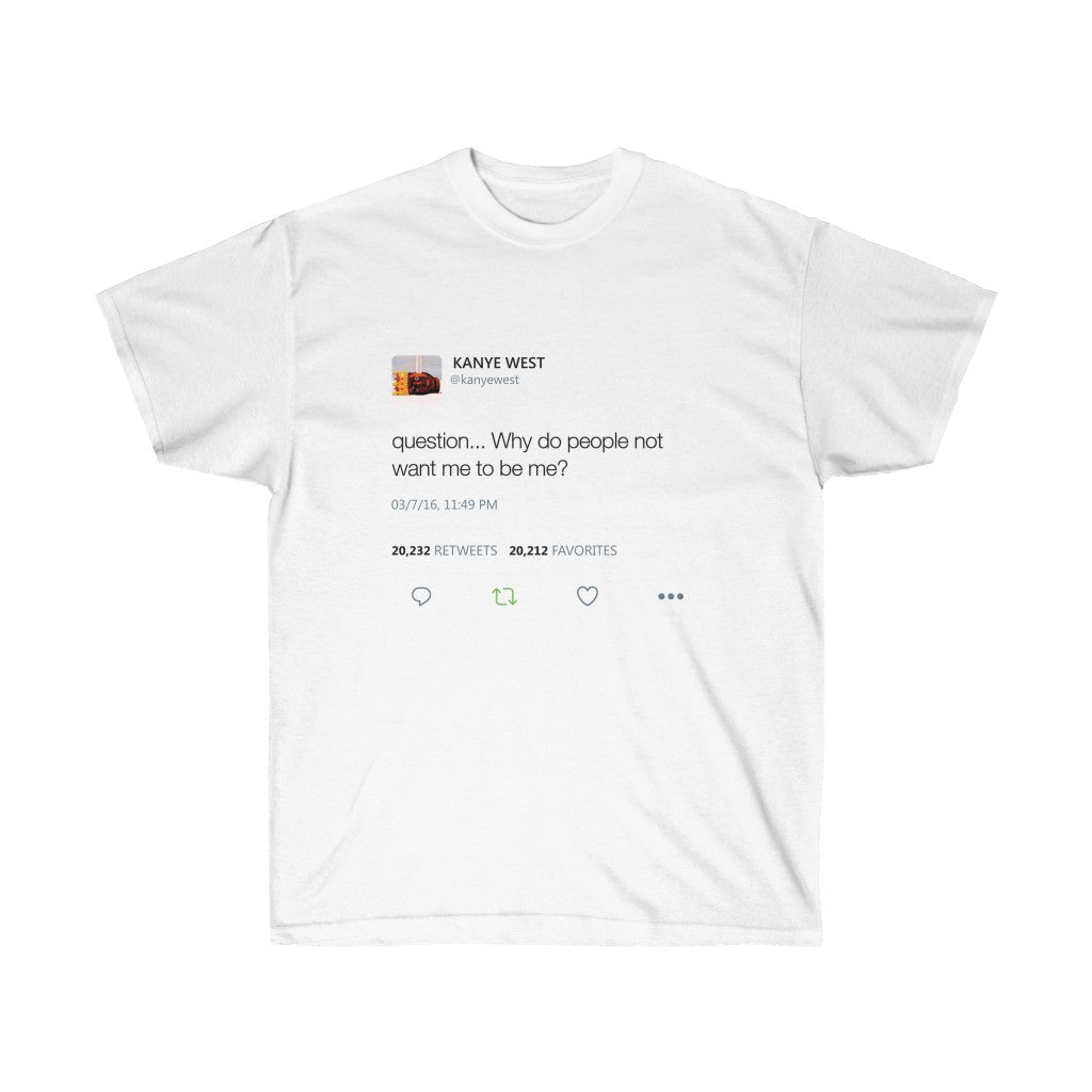 Question Why Do People Not Want Me To Be Me - Kanye West Tweet Inspired Unisex Ultra Cotton Tee-S-White-Bootlg