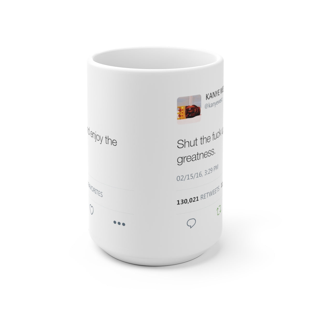 Shut the fuck up and enjoy the greatness Kanye West Tweet Mug-15oz-Bootlg