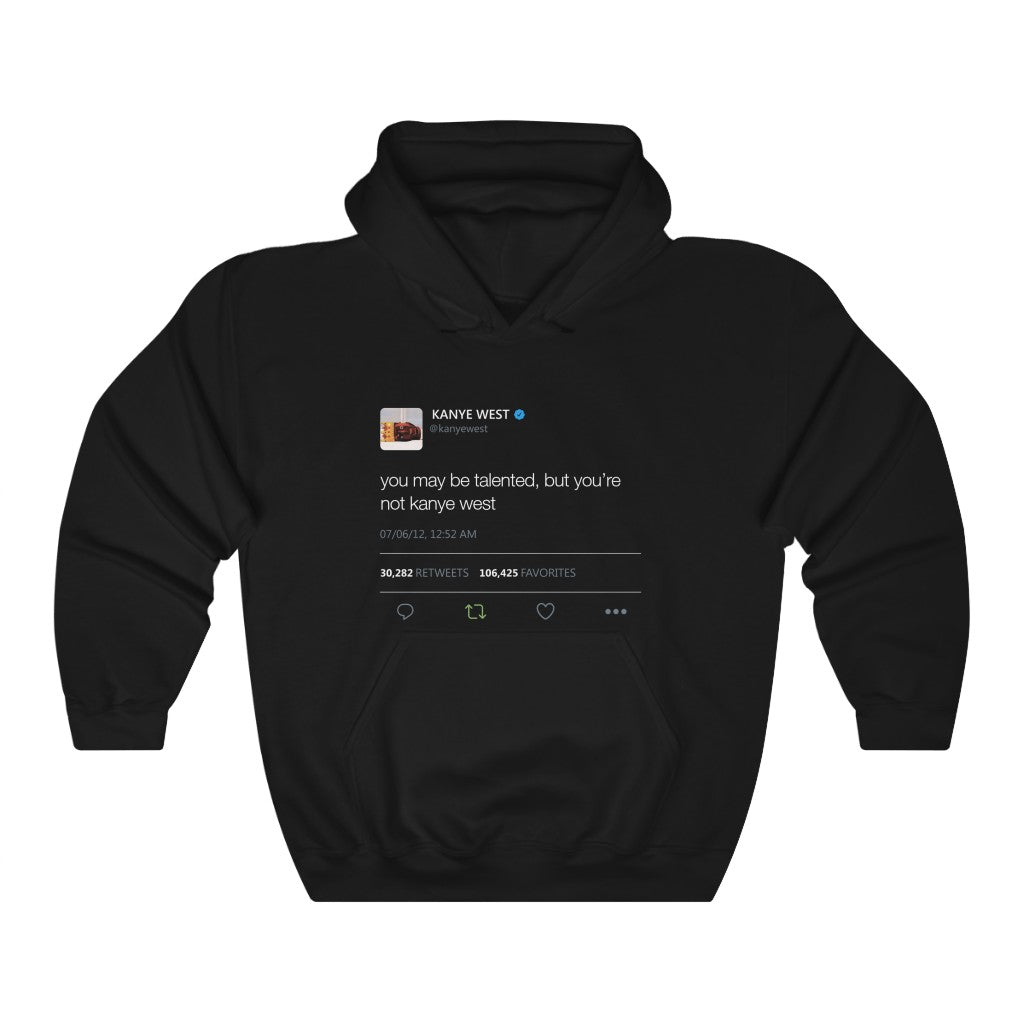 You may be talented, but you're not kanye west. - Kanye West Tweet Hoodie-Black-S-Bootlg