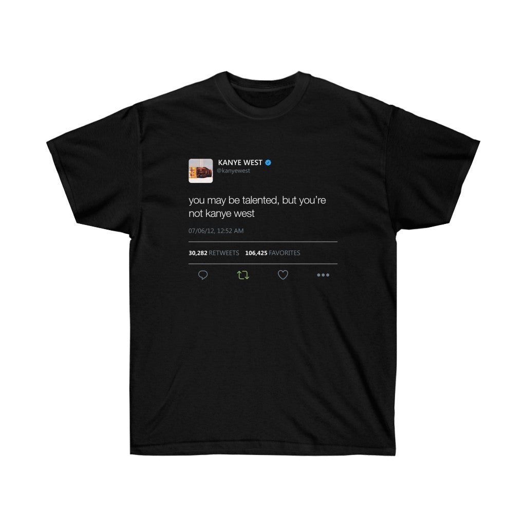 You may be talented, but you're not kanye west. Kanye West Tweet Shirt-S-Black-Bootlg